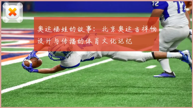 奥运福娃的故事：北京奥运吉祥物设计与传播的体育文化记忆