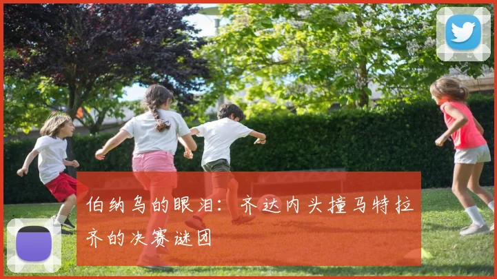 伯纳乌的眼泪：齐达内头撞马特拉齐的决赛谜团