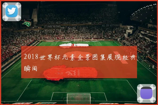 2018世界杯元素全景图集展现经典瞬间